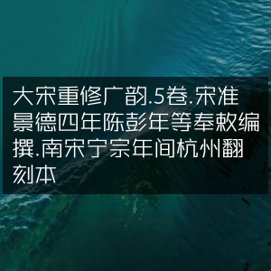 大宋重修广韵·五卷·宋景德四年陈彭年奉敕编·南宋宁宗杭州翻刻版