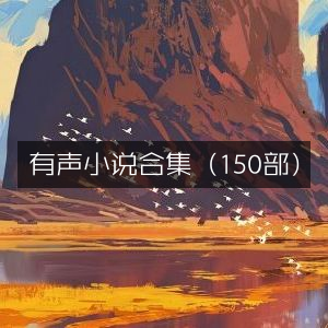 有声小说精选集，150部佳作汇总