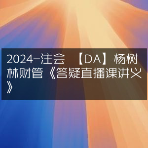 2024注会DA杨树林财管答疑直播课精华讲义
