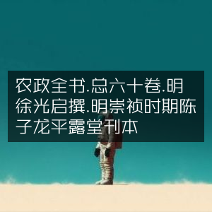 《农政全书》总六十卷，明徐光启著，崇祯年间陈子龙平露堂刊本 - 古典文集