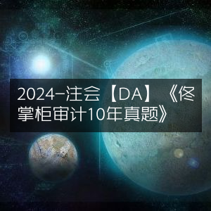 2024注会【DA】精选，佟掌柜《审计10年真题详解》