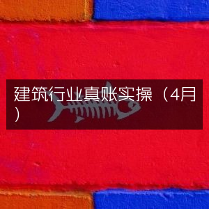 建筑行业4月真账实战演练