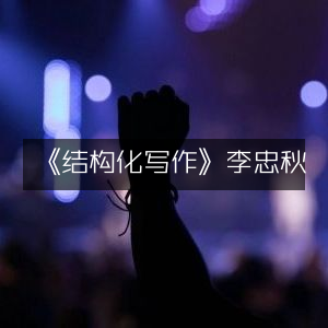 《结构化写作》- 李忠秋著，实战工具图书
