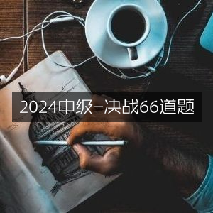 2024中级备考，决战精选66道题