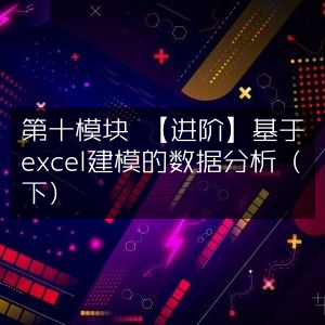 Excel进阶数据分析模块（下），基于建模实践
