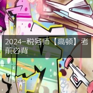 2024年税务师考试【高顿教育】考前必备知识点