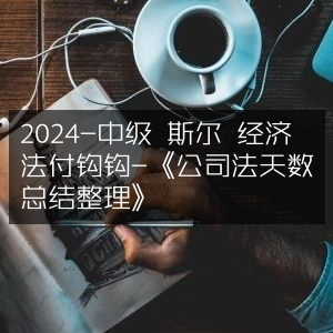 2024年中级经济师·斯尔教育·经济法精讲·《公司法重要天数总结》