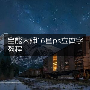 PS立体字制作秘籍，全能大婶精讲16套教程