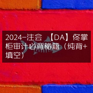 2024注会考试【DA】佟掌柜审计必备背诵+填空秘籍