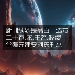新刊续添《是斋百一选方》二十卷，宋·王璆著，渥缨堂复刻元建安刘氏刊本