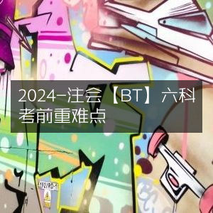 2024注会【BT】六科考前核心难点精析