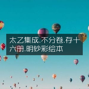 太乙集成明钞彩绘本，存十六册，集成不分卷，古典文集珍藏