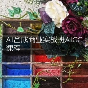 AI合成商业实战AIGC精英课程