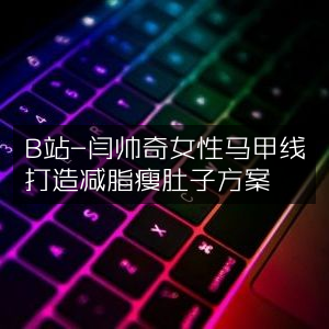 B站闫帅奇，专属女性马甲线训练，高效减脂瘦腹方案