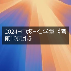 2024中级KJ学堂《考前精华10页纸》