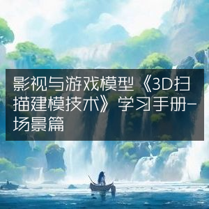 《3D扫描建模技术》学习手册，影视游戏模型场景篇