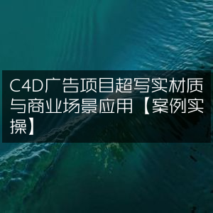 C4D广告项目，超写实材质打造商业场景应用实战案例