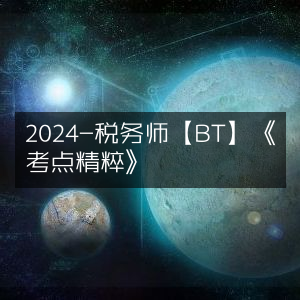 2024年税务师【BT】考试《考点精粹》指南