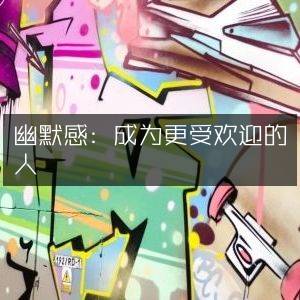 幽默感，掌握受欢迎秘诀，提升个人魅力必读之书