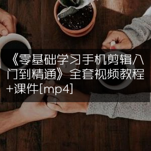 《手机剪辑从零基础到精通》全套视频教程+课件[MP4]