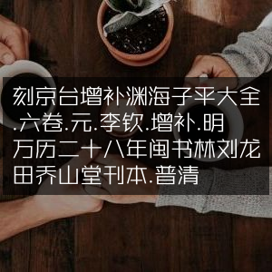 古典文集，元李钦增补《渊海子平大全》六卷，明万历二十八年闽书林刘龙田乔山堂刊本普清版