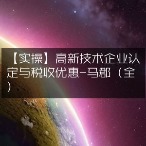 实操指南，全面解析高新技术企业认定及税收优惠 - 马郡