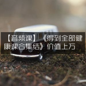 《得到》音频课，全集健康课程合集，价值超万元
