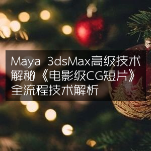 Maya & 3dsMax高级技术揭秘，打造电影级CG短片全流程解析