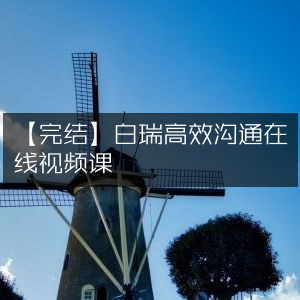 【完结】白瑞高效沟通秘籍，在线视频课程