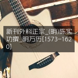 明万历年间《新刊外科正宗》- 陈实功著
