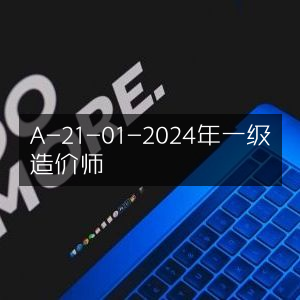 2024年一级造价师A-21-01考试指南