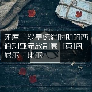 西伯利亚流放制度，沙皇时期的死屋秘史-丹尼尔·比尔[英]著-历史文化书籍