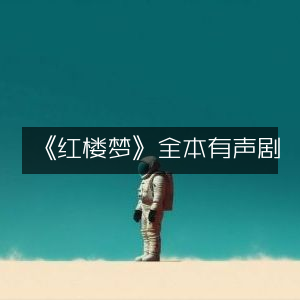 《红楼梦》全本有声剧 | 聆听经典有声书籍