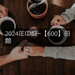 2024年中级必刷600道母题