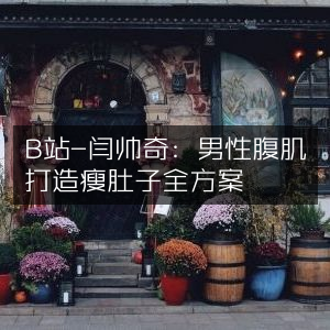 B站闫帅奇，专属男性腹肌锻炼，全面瘦腹攻略
