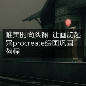 Procreate绘画教程，打造唯美时尚动态头像巩固课程