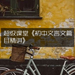 初中文言文精讲课程 - 超级课堂权威解析