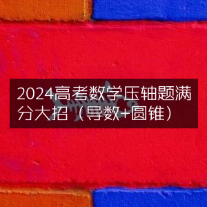2024高考数学压轴满分攻略，导数+圆锥大招揭秘