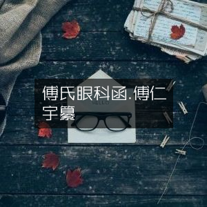 傅氏眼科古籍《审视瑶函》—傅仁宇编纂