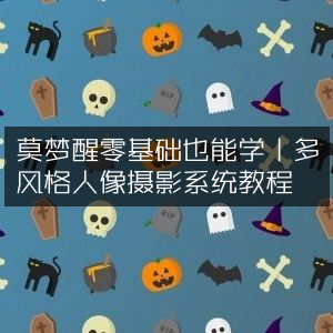 莫梦醒教学，零基础入门多风格人像摄影系统教程