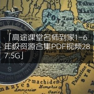 高途课堂名师到家资源大全，1-6年级PDF+视频合集，总容量287.5G