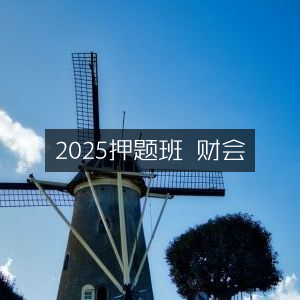 2025财会押题精讲班