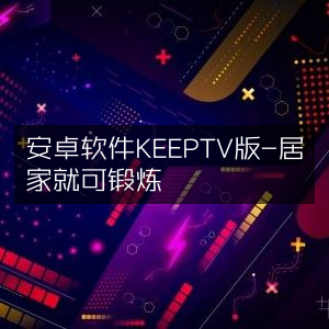 安卓应用KEEP TV版，宅家也能轻松健身