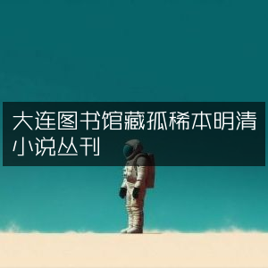 大连图书馆珍稀明清小说孤本丛刊
