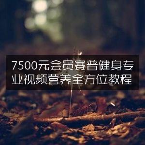7500元会员专享，赛普健身视频教程，营养指导全方位覆盖