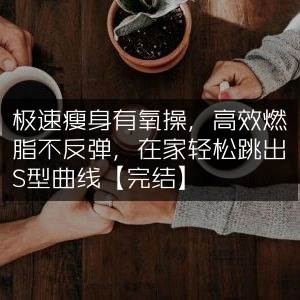 极速瘦身有氧操，高效燃脂零反弹，家中轻松塑造S曲线【完结】