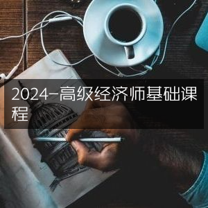 2024年高级经济师基础课程精讲
