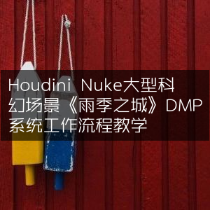 《雨季之城》科幻场景制作，Houdini Nuke DMP系统工作流程详解
