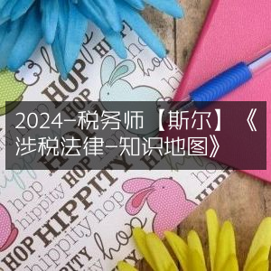 2024税务师备考 | 斯尔教育《涉税法律知识地图》