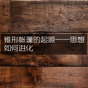 锥形帐篷的起源，思想演进与自然纪实探索